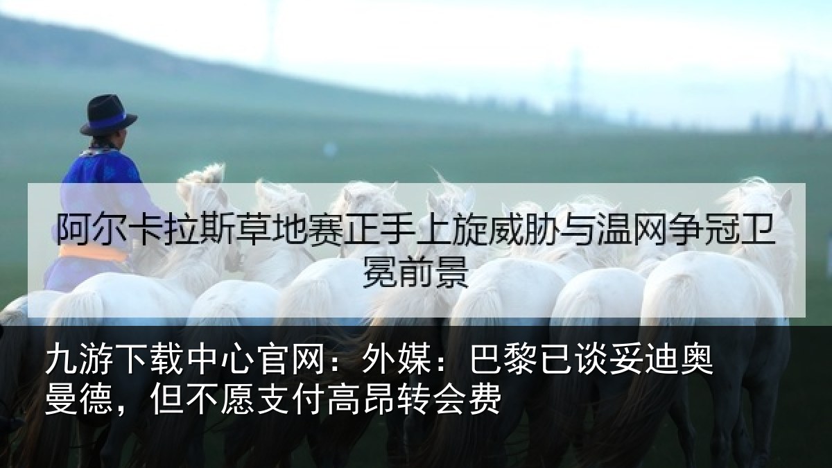 九游下载中心官网:外媒:巴黎已谈妥迪奥曼德,但不愿支付高昂转会费