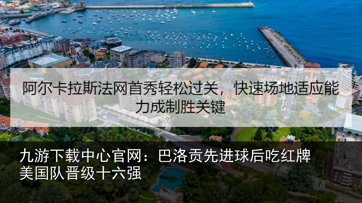九游下载中心官网:巴洛贡先进球后吃红牌美国队晋级十六强