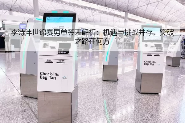 李诗沣世锦赛男单签表解析：机遇与挑战并存，突破之路在何方