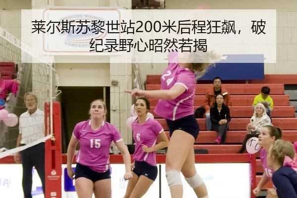 莱尔斯苏黎世站200米后程狂飙，破纪录野心昭然若揭