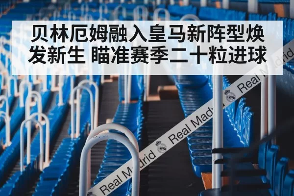 贝林厄姆融入皇马新阵型焕发新生 瞄准赛季二十粒进球